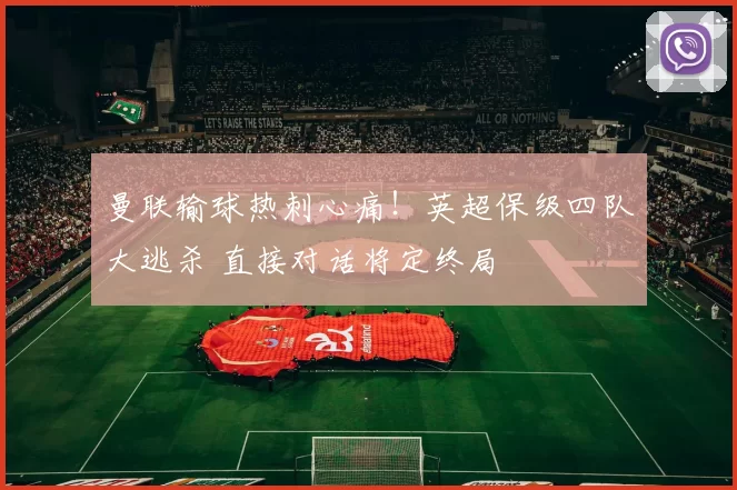 曼联输球热刺心痛！英超保级四队大逃杀 直接对话将定终局