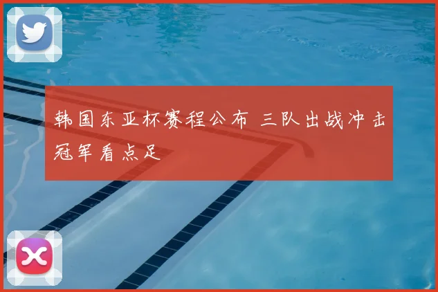 韩国东亚杯赛程公布 三队出战冲击冠军看点足