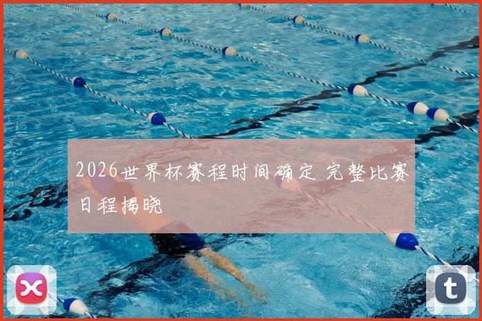 2026世界杯赛程时间确定 完整比赛日程揭晓