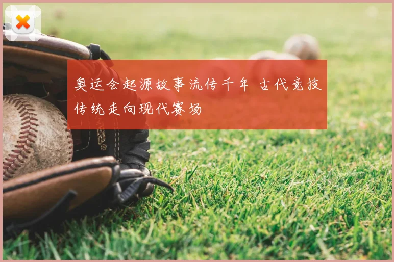 奥运会起源故事流传千年 古代竞技传统走向现代赛场