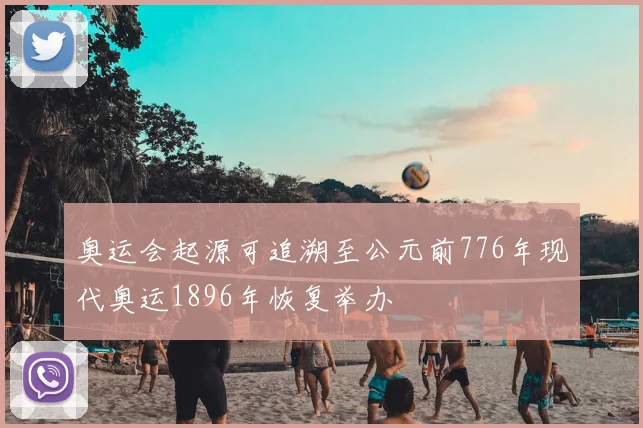 奥运会起源可追溯至公元前776年现代奥运1896年恢复举办