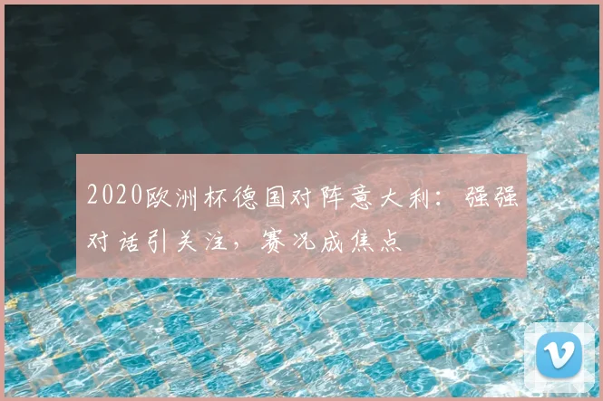 2020欧洲杯德国对阵意大利:强强对话引关注,赛况成焦点