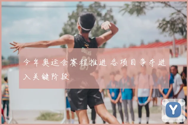 今年奥运会赛程推进 各项目争夺进入关键阶段