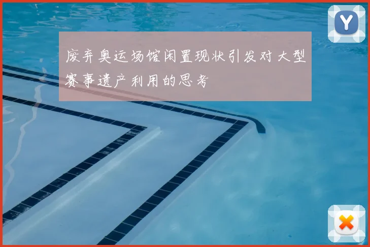 废弃奥运场馆闲置现状引发对大型赛事遗产利用的思考