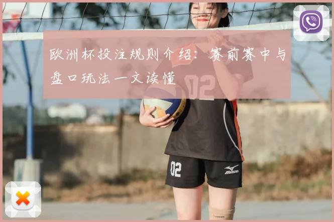 欧洲杯投注规则介绍：赛前赛中与盘口玩法一文读懂